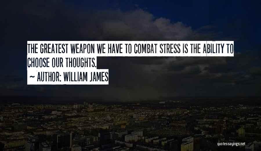William James Quotes: The Greatest Weapon We Have To Combat Stress Is The Ability To Choose Our Thoughts.