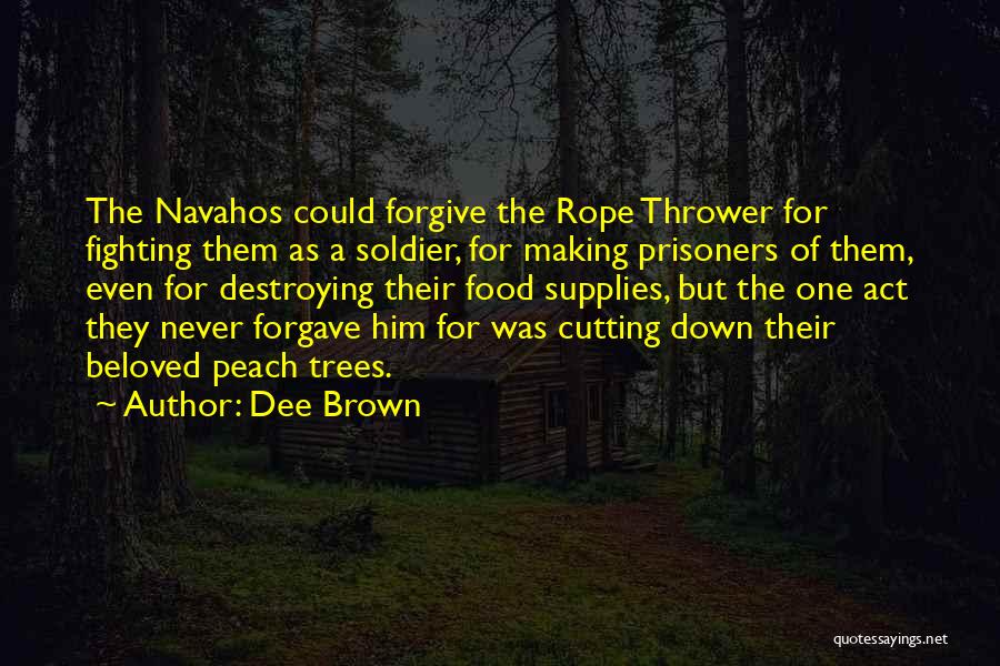 Dee Brown Quotes: The Navahos Could Forgive The Rope Thrower For Fighting Them As A Soldier, For Making Prisoners Of Them, Even For