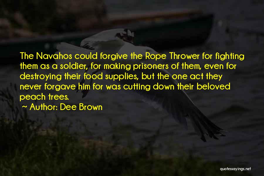 Dee Brown Quotes: The Navahos Could Forgive The Rope Thrower For Fighting Them As A Soldier, For Making Prisoners Of Them, Even For