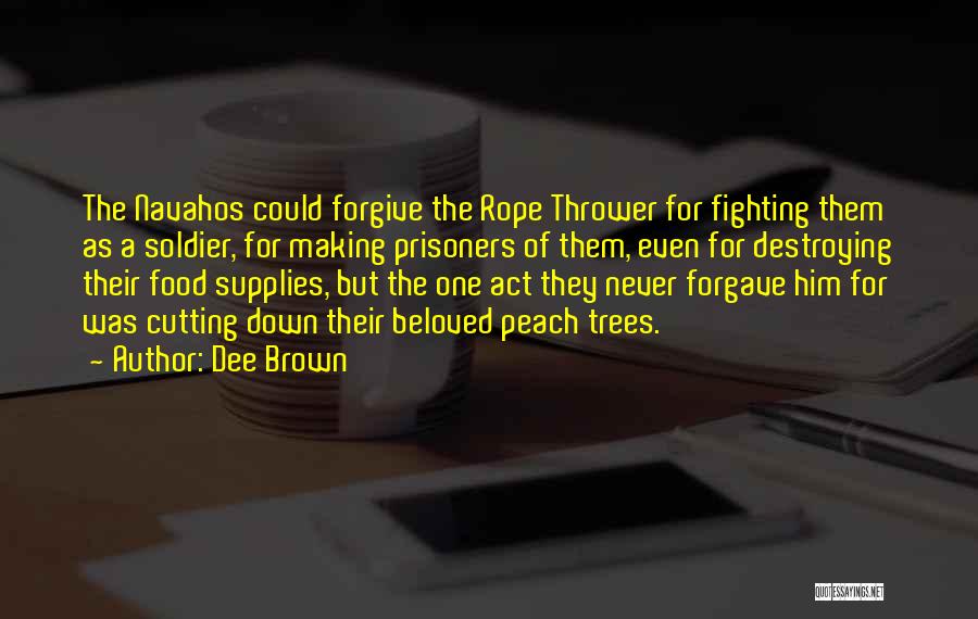 Dee Brown Quotes: The Navahos Could Forgive The Rope Thrower For Fighting Them As A Soldier, For Making Prisoners Of Them, Even For