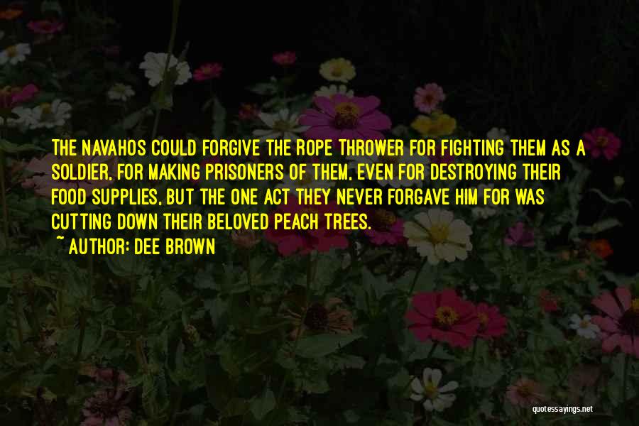 Dee Brown Quotes: The Navahos Could Forgive The Rope Thrower For Fighting Them As A Soldier, For Making Prisoners Of Them, Even For