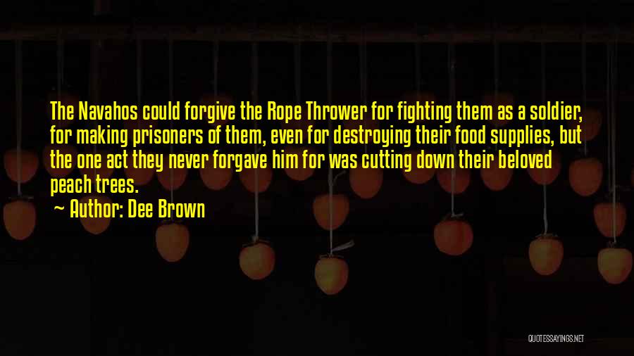 Dee Brown Quotes: The Navahos Could Forgive The Rope Thrower For Fighting Them As A Soldier, For Making Prisoners Of Them, Even For