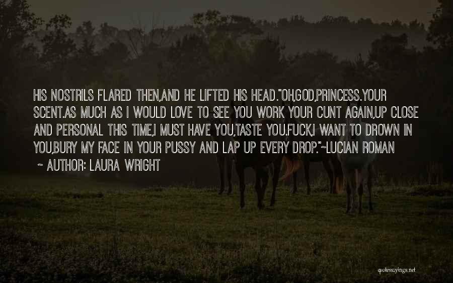 Laura Wright Quotes: His Nostrils Flared Then,and He Lifted His Head.oh,god,princess.your Scent.as Much As I Would Love To See You Work Your Cunt