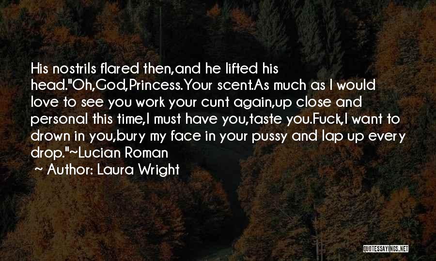 Laura Wright Quotes: His Nostrils Flared Then,and He Lifted His Head.oh,god,princess.your Scent.as Much As I Would Love To See You Work Your Cunt