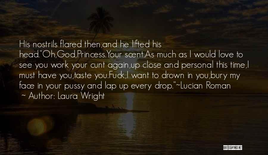 Laura Wright Quotes: His Nostrils Flared Then,and He Lifted His Head.oh,god,princess.your Scent.as Much As I Would Love To See You Work Your Cunt