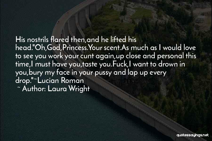 Laura Wright Quotes: His Nostrils Flared Then,and He Lifted His Head.oh,god,princess.your Scent.as Much As I Would Love To See You Work Your Cunt