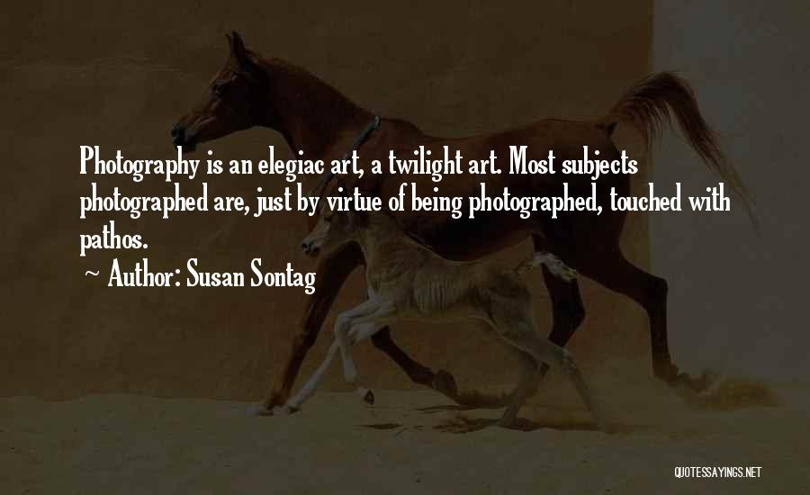 Susan Sontag Quotes: Photography Is An Elegiac Art, A Twilight Art. Most Subjects Photographed Are, Just By Virtue Of Being Photographed, Touched With