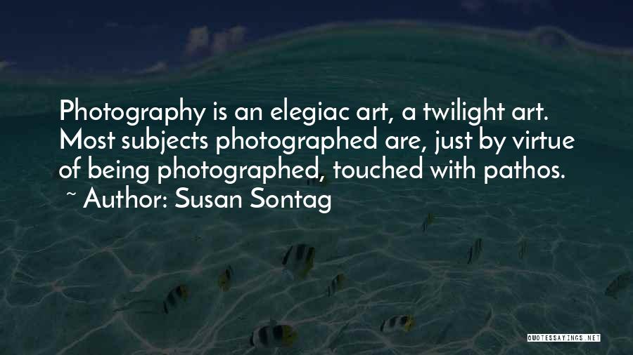 Susan Sontag Quotes: Photography Is An Elegiac Art, A Twilight Art. Most Subjects Photographed Are, Just By Virtue Of Being Photographed, Touched With