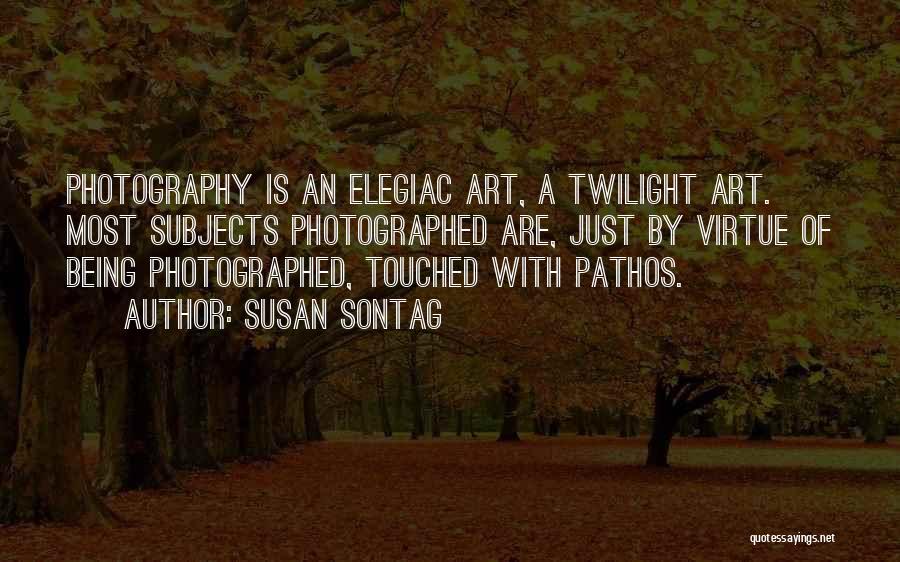 Susan Sontag Quotes: Photography Is An Elegiac Art, A Twilight Art. Most Subjects Photographed Are, Just By Virtue Of Being Photographed, Touched With