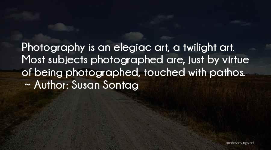 Susan Sontag Quotes: Photography Is An Elegiac Art, A Twilight Art. Most Subjects Photographed Are, Just By Virtue Of Being Photographed, Touched With