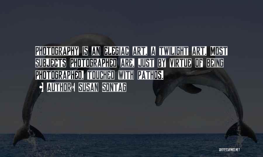 Susan Sontag Quotes: Photography Is An Elegiac Art, A Twilight Art. Most Subjects Photographed Are, Just By Virtue Of Being Photographed, Touched With