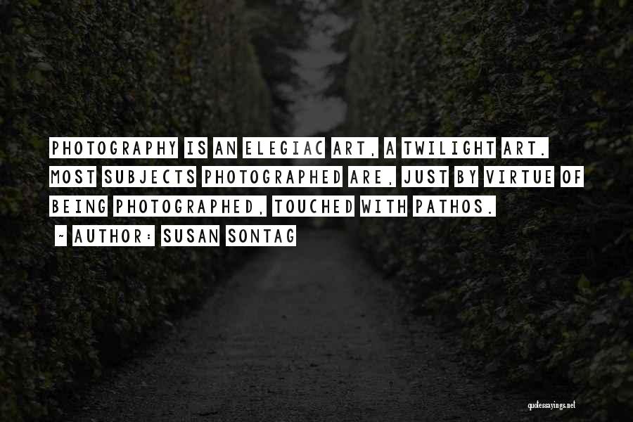 Susan Sontag Quotes: Photography Is An Elegiac Art, A Twilight Art. Most Subjects Photographed Are, Just By Virtue Of Being Photographed, Touched With