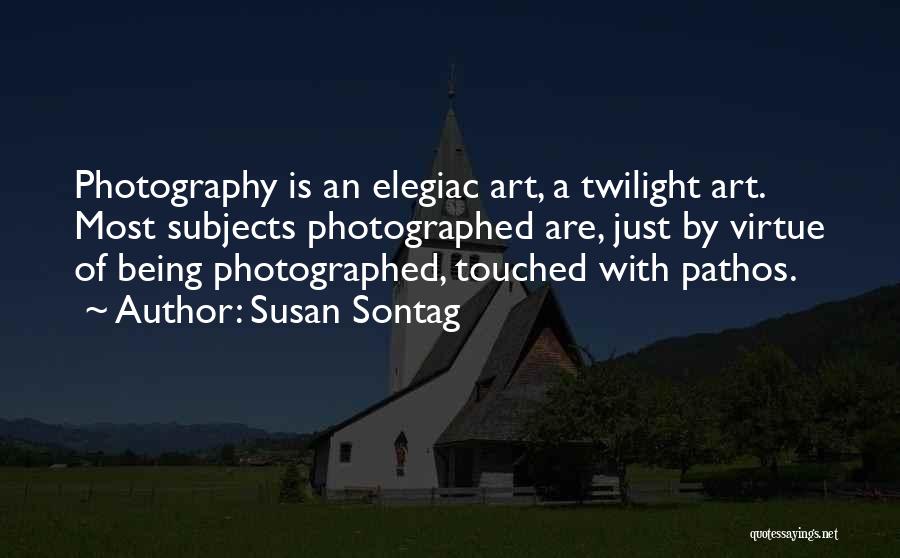 Susan Sontag Quotes: Photography Is An Elegiac Art, A Twilight Art. Most Subjects Photographed Are, Just By Virtue Of Being Photographed, Touched With