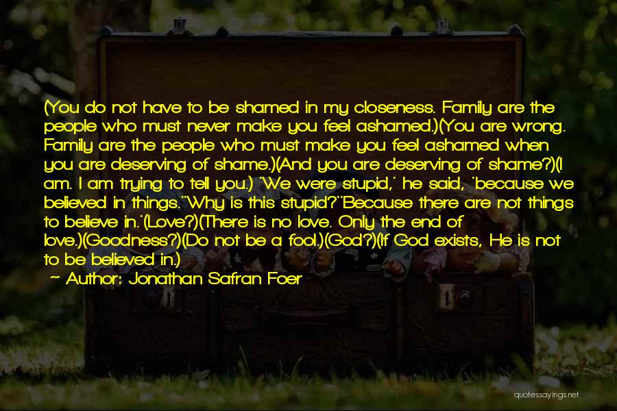 Jonathan Safran Foer Quotes: (you Do Not Have To Be Shamed In My Closeness. Family Are The People Who Must Never Make You Feel