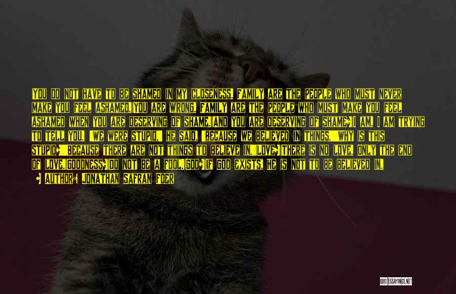 Jonathan Safran Foer Quotes: (you Do Not Have To Be Shamed In My Closeness. Family Are The People Who Must Never Make You Feel