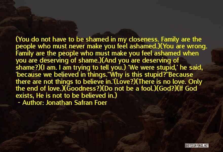 Jonathan Safran Foer Quotes: (you Do Not Have To Be Shamed In My Closeness. Family Are The People Who Must Never Make You Feel