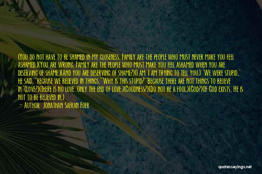 Jonathan Safran Foer Quotes: (you Do Not Have To Be Shamed In My Closeness. Family Are The People Who Must Never Make You Feel