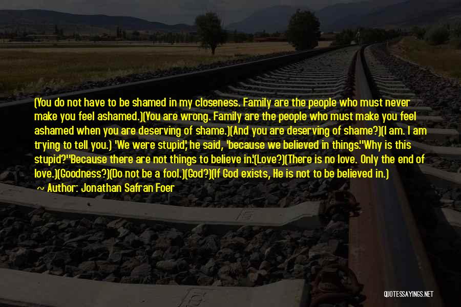 Jonathan Safran Foer Quotes: (you Do Not Have To Be Shamed In My Closeness. Family Are The People Who Must Never Make You Feel