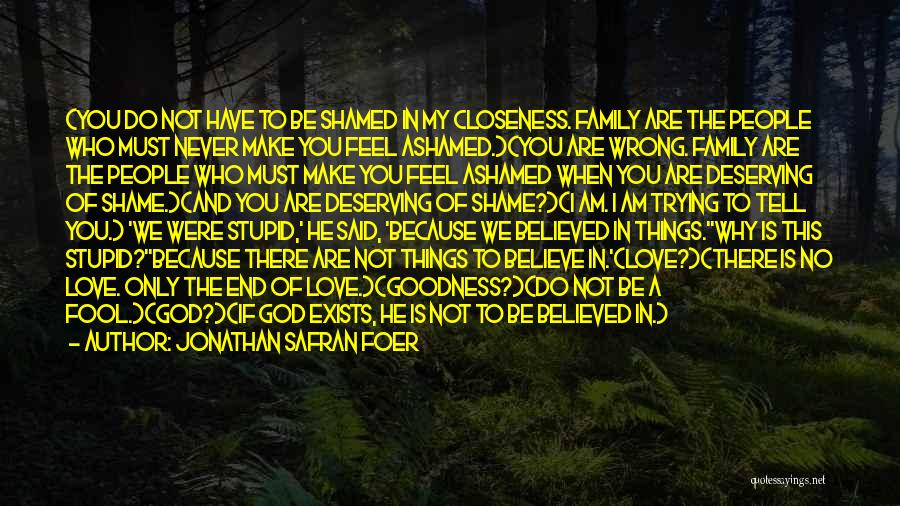 Jonathan Safran Foer Quotes: (you Do Not Have To Be Shamed In My Closeness. Family Are The People Who Must Never Make You Feel