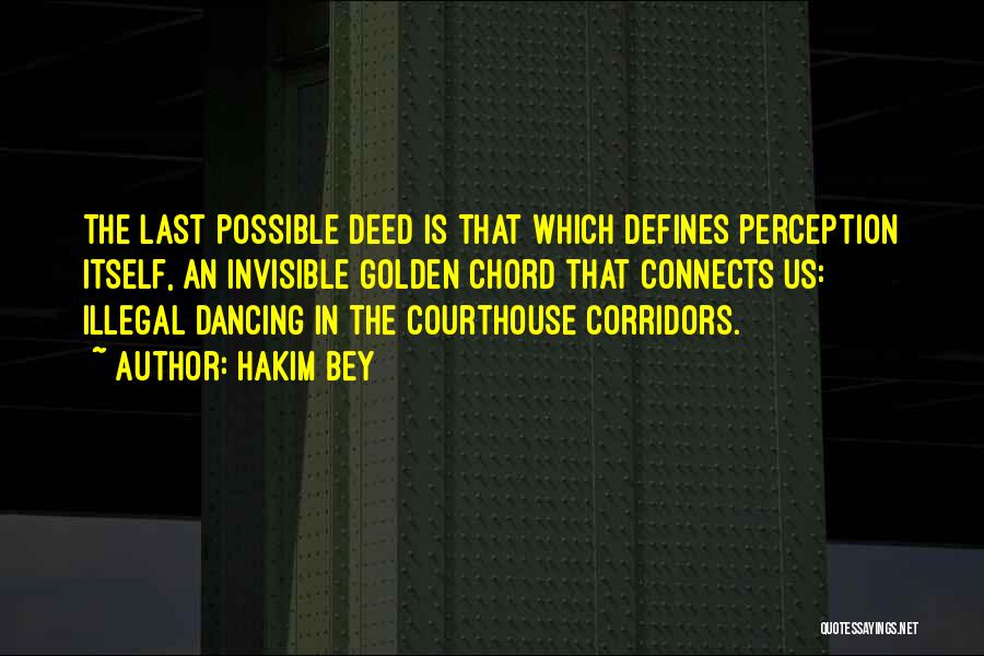 Hakim Bey Quotes: The Last Possible Deed Is That Which Defines Perception Itself, An Invisible Golden Chord That Connects Us: Illegal Dancing In