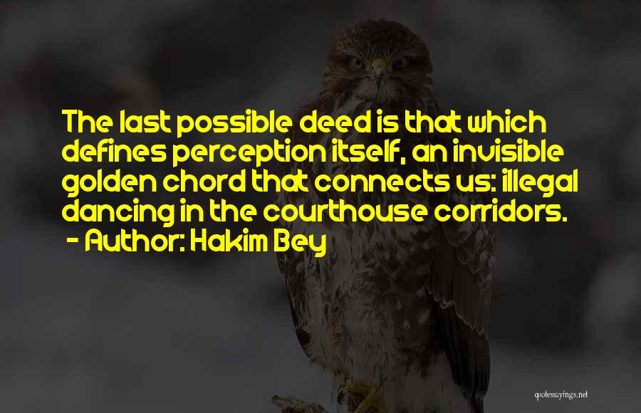 Hakim Bey Quotes: The Last Possible Deed Is That Which Defines Perception Itself, An Invisible Golden Chord That Connects Us: Illegal Dancing In