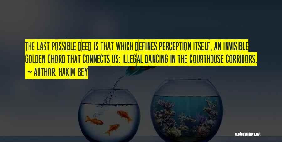 Hakim Bey Quotes: The Last Possible Deed Is That Which Defines Perception Itself, An Invisible Golden Chord That Connects Us: Illegal Dancing In