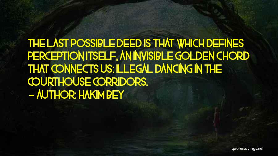 Hakim Bey Quotes: The Last Possible Deed Is That Which Defines Perception Itself, An Invisible Golden Chord That Connects Us: Illegal Dancing In