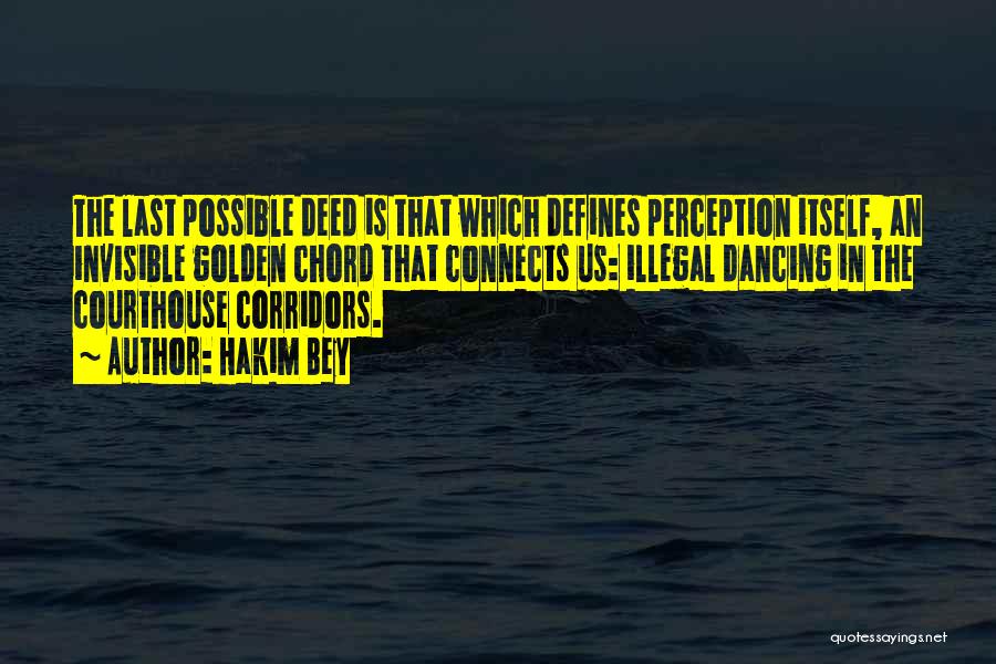 Hakim Bey Quotes: The Last Possible Deed Is That Which Defines Perception Itself, An Invisible Golden Chord That Connects Us: Illegal Dancing In