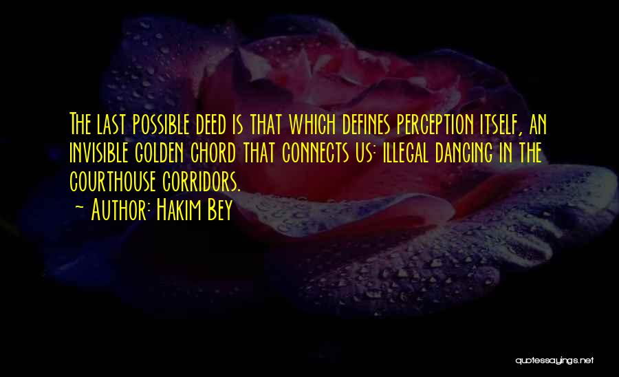 Hakim Bey Quotes: The Last Possible Deed Is That Which Defines Perception Itself, An Invisible Golden Chord That Connects Us: Illegal Dancing In
