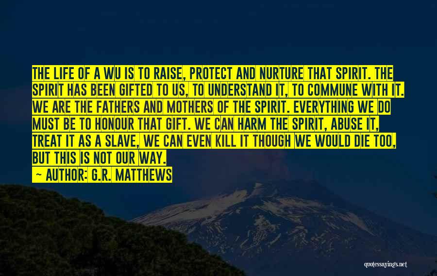 G.R. Matthews Quotes: The Life Of A Wu Is To Raise, Protect And Nurture That Spirit. The Spirit Has Been Gifted To Us,