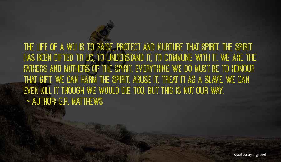 G.R. Matthews Quotes: The Life Of A Wu Is To Raise, Protect And Nurture That Spirit. The Spirit Has Been Gifted To Us,