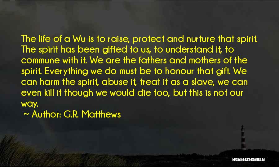 G.R. Matthews Quotes: The Life Of A Wu Is To Raise, Protect And Nurture That Spirit. The Spirit Has Been Gifted To Us,