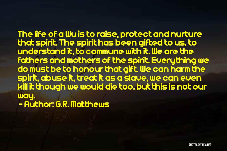 G.R. Matthews Quotes: The Life Of A Wu Is To Raise, Protect And Nurture That Spirit. The Spirit Has Been Gifted To Us,