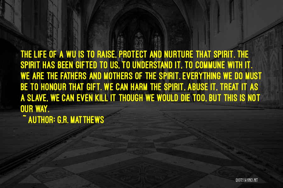 G.R. Matthews Quotes: The Life Of A Wu Is To Raise, Protect And Nurture That Spirit. The Spirit Has Been Gifted To Us,