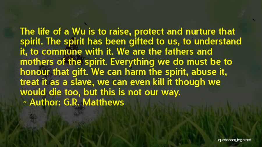 G.R. Matthews Quotes: The Life Of A Wu Is To Raise, Protect And Nurture That Spirit. The Spirit Has Been Gifted To Us,