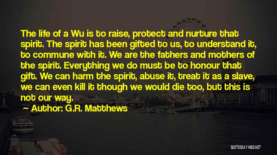 G.R. Matthews Quotes: The Life Of A Wu Is To Raise, Protect And Nurture That Spirit. The Spirit Has Been Gifted To Us,