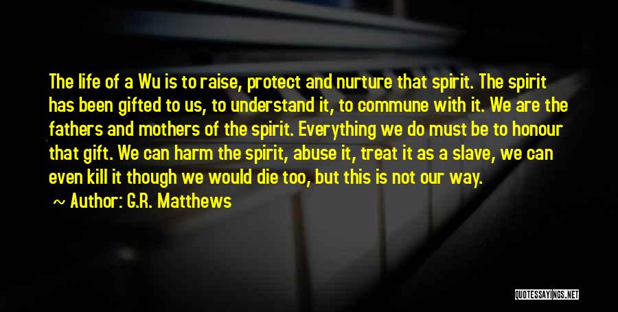 G.R. Matthews Quotes: The Life Of A Wu Is To Raise, Protect And Nurture That Spirit. The Spirit Has Been Gifted To Us,