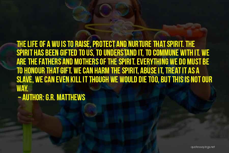 G.R. Matthews Quotes: The Life Of A Wu Is To Raise, Protect And Nurture That Spirit. The Spirit Has Been Gifted To Us,