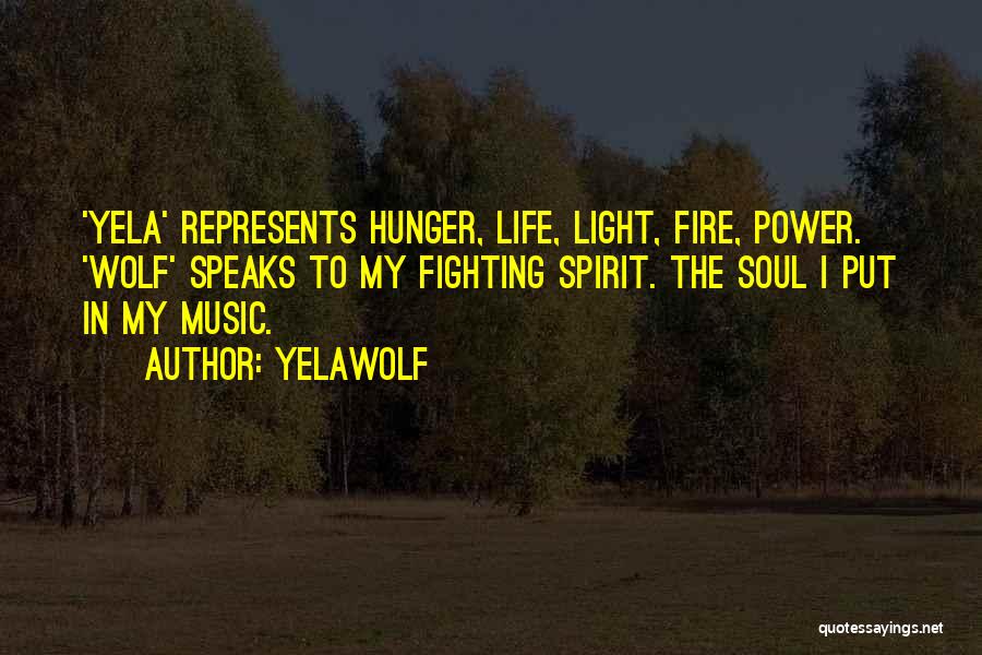 Yelawolf Quotes: 'yela' Represents Hunger, Life, Light, Fire, Power. 'wolf' Speaks To My Fighting Spirit. The Soul I Put In My Music.