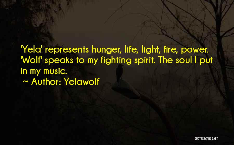 Yelawolf Quotes: 'yela' Represents Hunger, Life, Light, Fire, Power. 'wolf' Speaks To My Fighting Spirit. The Soul I Put In My Music.