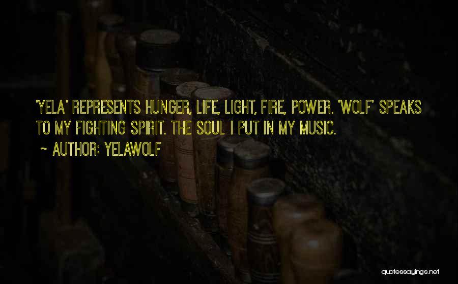 Yelawolf Quotes: 'yela' Represents Hunger, Life, Light, Fire, Power. 'wolf' Speaks To My Fighting Spirit. The Soul I Put In My Music.