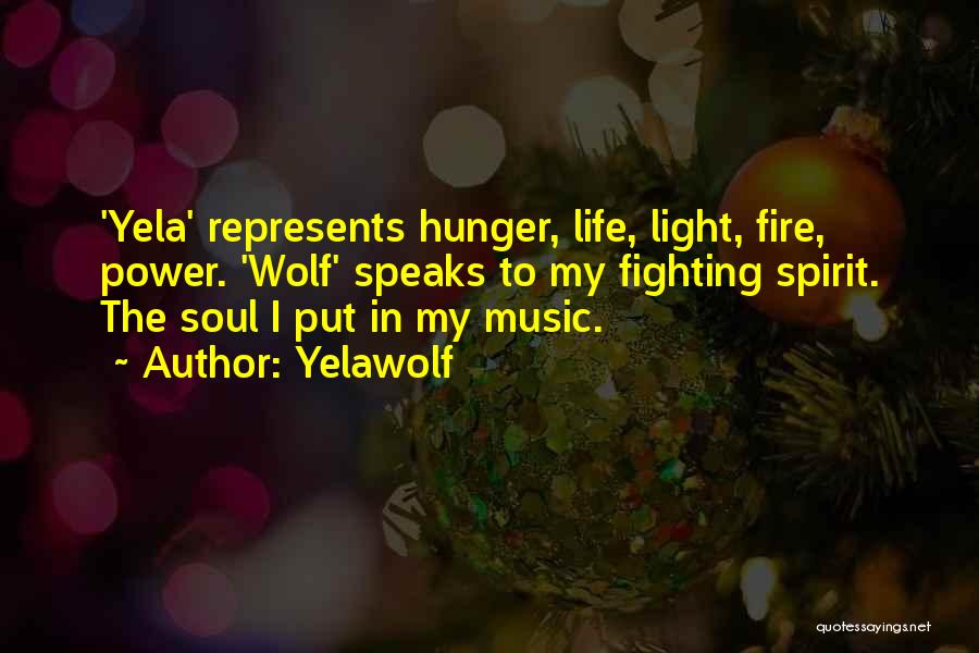 Yelawolf Quotes: 'yela' Represents Hunger, Life, Light, Fire, Power. 'wolf' Speaks To My Fighting Spirit. The Soul I Put In My Music.