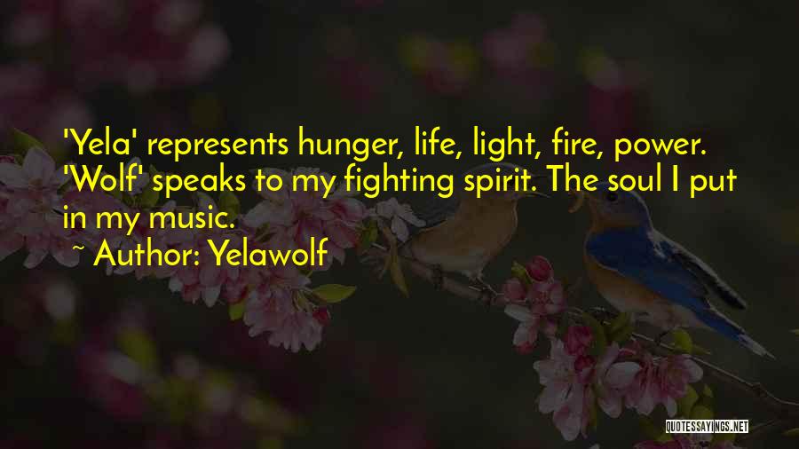 Yelawolf Quotes: 'yela' Represents Hunger, Life, Light, Fire, Power. 'wolf' Speaks To My Fighting Spirit. The Soul I Put In My Music.