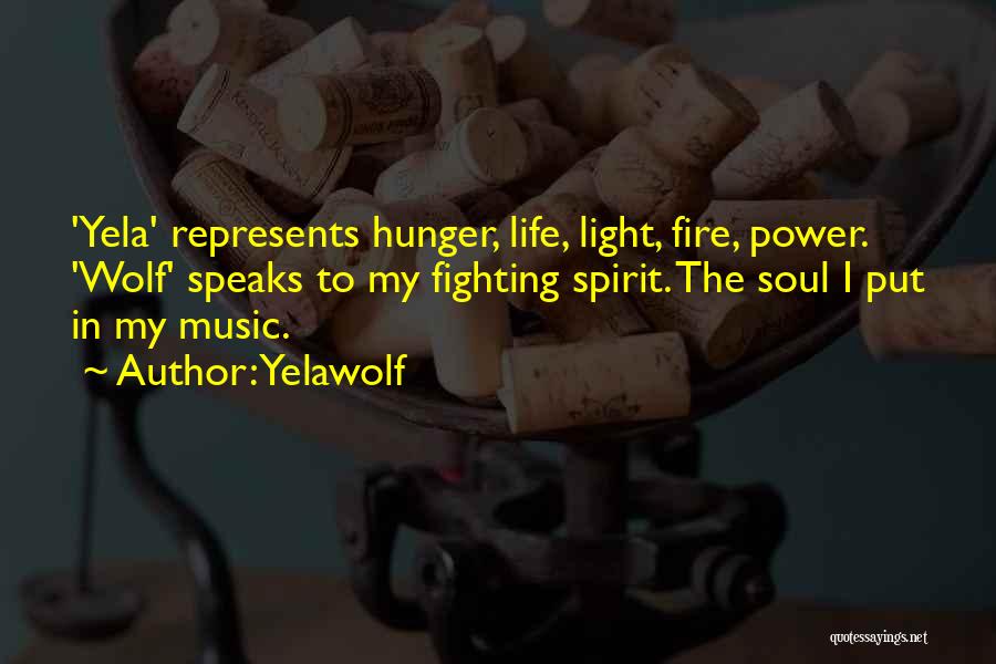 Yelawolf Quotes: 'yela' Represents Hunger, Life, Light, Fire, Power. 'wolf' Speaks To My Fighting Spirit. The Soul I Put In My Music.