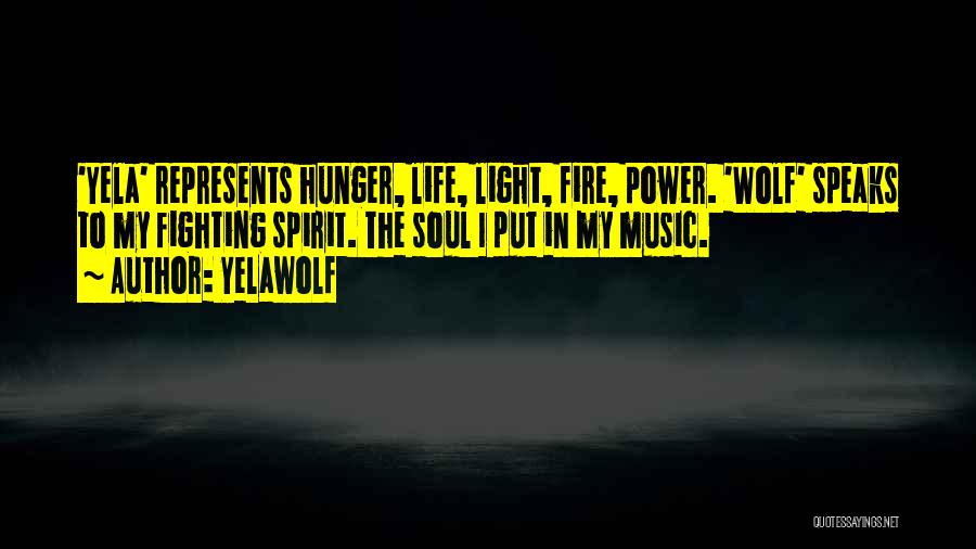 Yelawolf Quotes: 'yela' Represents Hunger, Life, Light, Fire, Power. 'wolf' Speaks To My Fighting Spirit. The Soul I Put In My Music.
