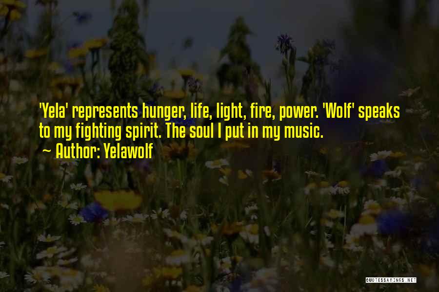 Yelawolf Quotes: 'yela' Represents Hunger, Life, Light, Fire, Power. 'wolf' Speaks To My Fighting Spirit. The Soul I Put In My Music.