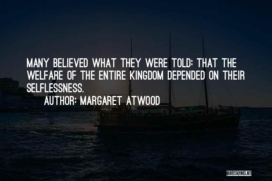 Margaret Atwood Quotes: Many Believed What They Were Told: That The Welfare Of The Entire Kingdom Depended On Their Selflessness.