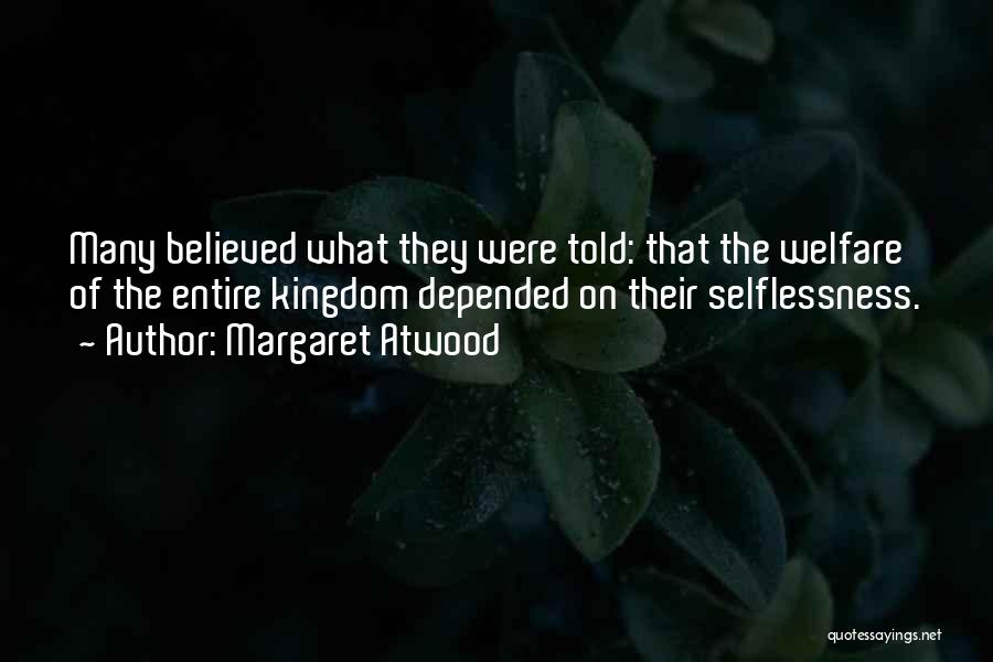 Margaret Atwood Quotes: Many Believed What They Were Told: That The Welfare Of The Entire Kingdom Depended On Their Selflessness.