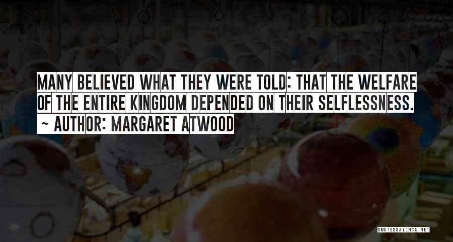 Margaret Atwood Quotes: Many Believed What They Were Told: That The Welfare Of The Entire Kingdom Depended On Their Selflessness.