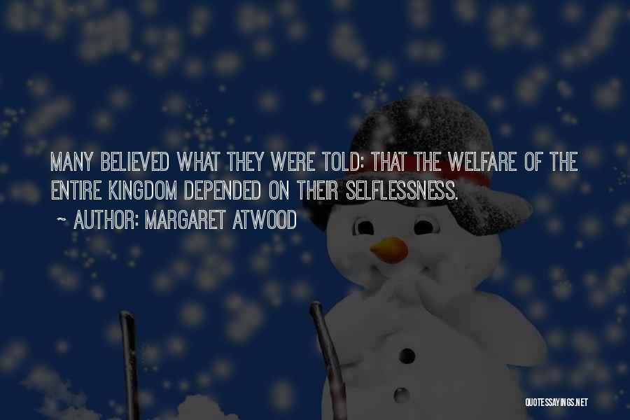 Margaret Atwood Quotes: Many Believed What They Were Told: That The Welfare Of The Entire Kingdom Depended On Their Selflessness.